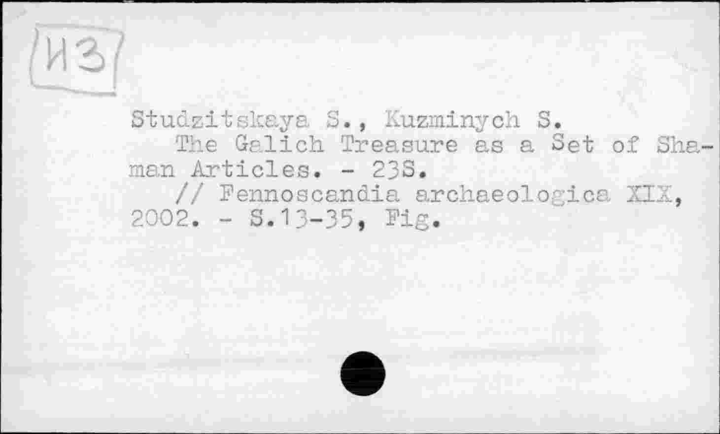 ﻿Studzitskaya S., Kuzminych S.
The Galich Treasure as a Set of Shaman Articles. - 23S.
// Fennoscandia archaeologies, XIX, 2002. - S.ІЗ-З5, Fig.